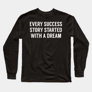 EVERY SUCCESS STORY STARTED WITH A DREAM Long Sleeve T-Shirt